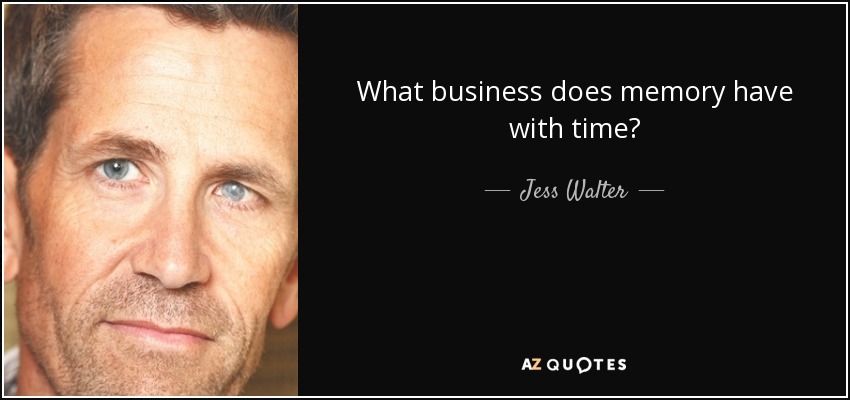 What business does memory have with time? - Jess Walter
