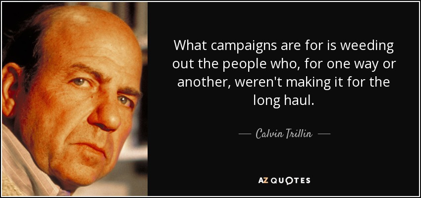 What campaigns are for is weeding out the people who, for one way or another, weren't making it for the long haul. - Calvin Trillin