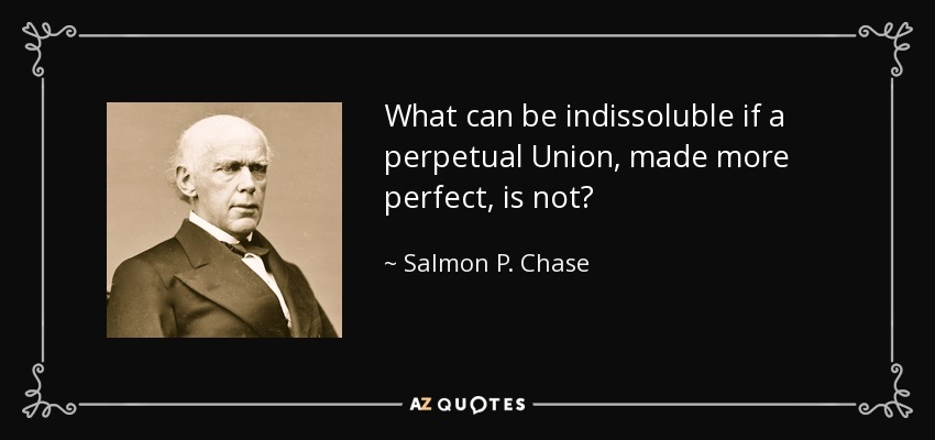 What can be indissoluble if a perpetual Union, made more perfect, is not? - Salmon P. Chase