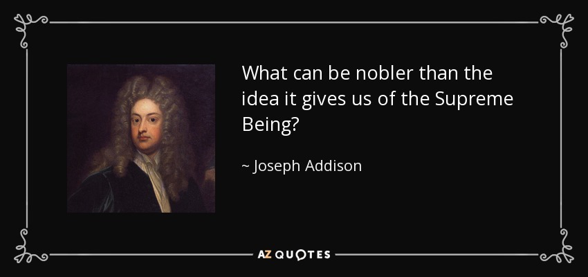 What can be nobler than the idea it gives us of the Supreme Being? - Joseph Addison