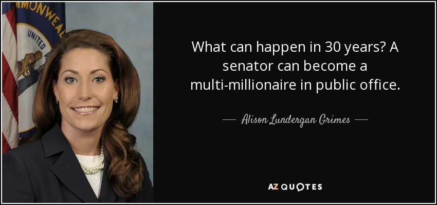 What can happen in 30 years? A senator can become a multi-millionaire in public office. - Alison Lundergan Grimes