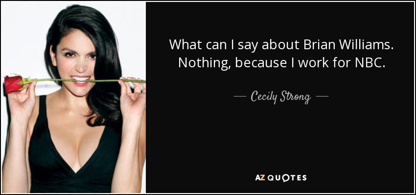 What can I say about Brian Williams. Nothing, because I work for NBC. - Cecily Strong