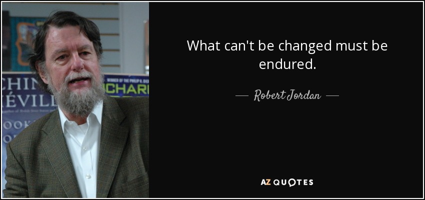 What can't be changed must be endured. - Robert Jordan