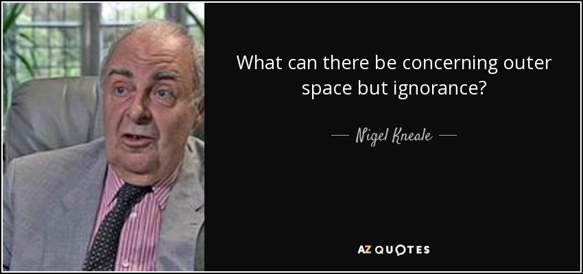 What can there be concerning outer space but ignorance? - Nigel Kneale
