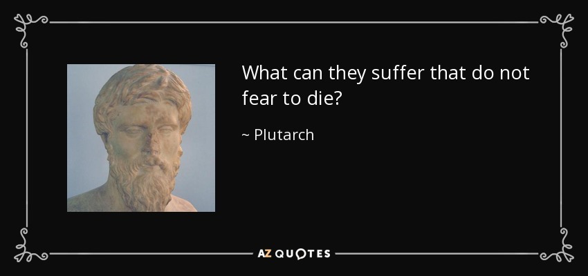 What can they suffer that do not fear to die? - Plutarch