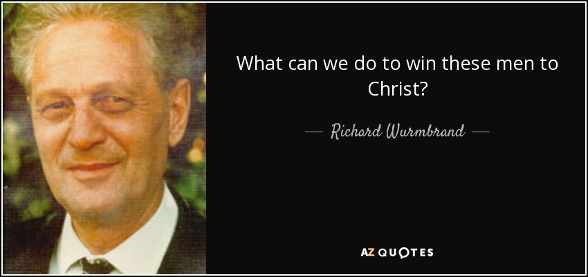 What can we do to win these men to Christ? - Richard Wurmbrand