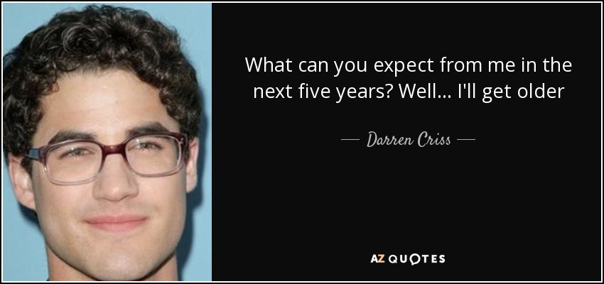What can you expect from me in the next five years? Well... I'll get older - Darren Criss
