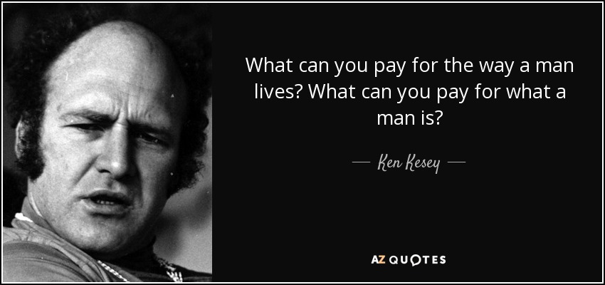 What can you pay for the way a man lives? What can you pay for what a man is? - Ken Kesey