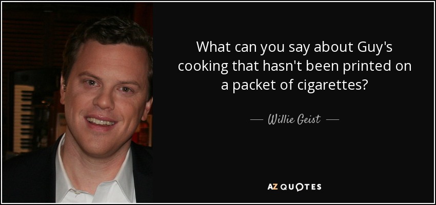 What can you say about Guy's cooking that hasn't been printed on a packet of cigarettes? - Willie Geist
