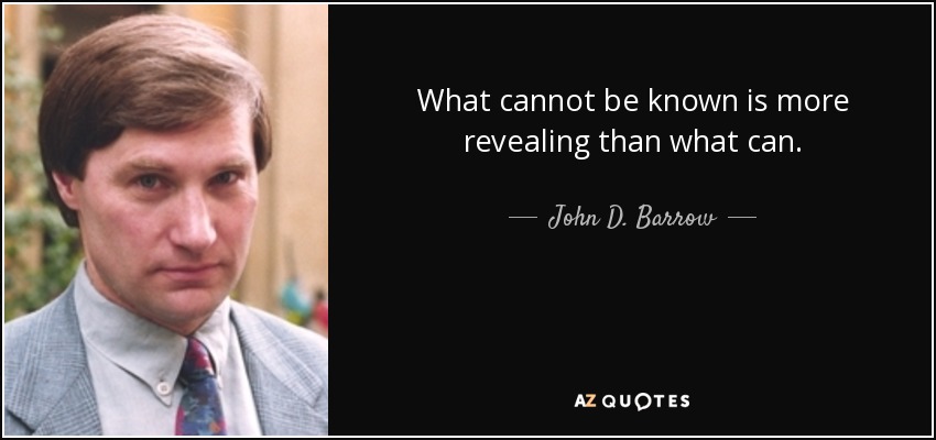What cannot be known is more revealing than what can. - John D. Barrow
