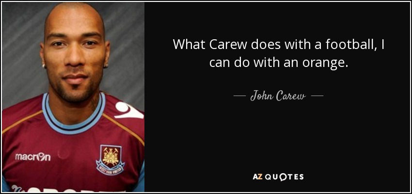 What Carew does with a football, I can do with an orange. - John Carew