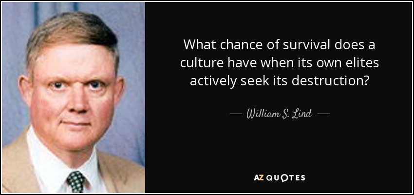 What chance of survival does a culture have when its own elites actively seek its destruction? - William S. Lind