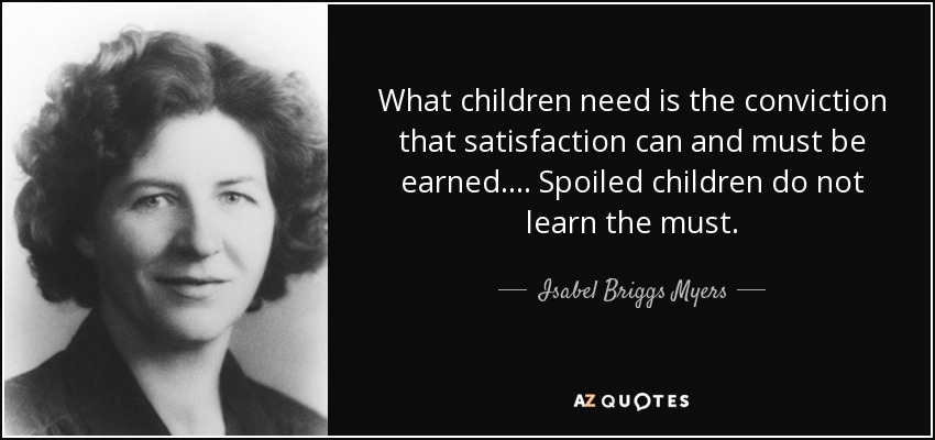 What children need is the conviction that satisfaction can and must be earned. ... Spoiled children do not learn the must. - Isabel Briggs Myers