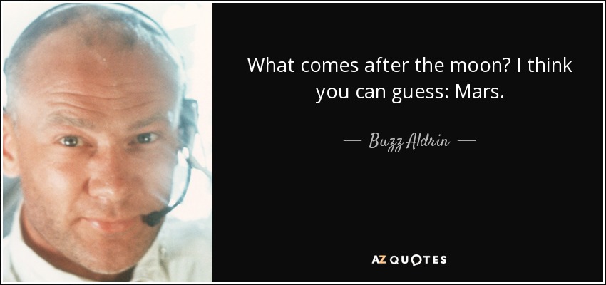 What comes after the moon? I think you can guess: Mars. - Buzz Aldrin