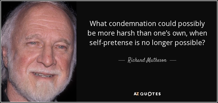 What condemnation could possibly be more harsh than one’s own, when self-pretense is no longer possible? - Richard Matheson