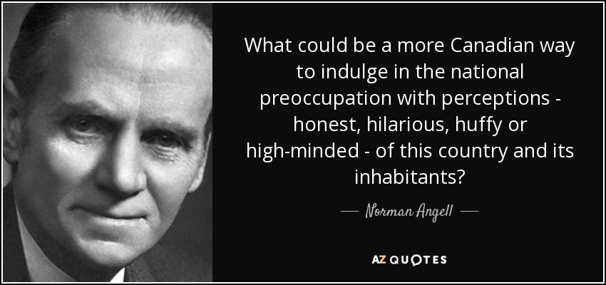 What could be a more Canadian way to indulge in the national preoccupation with perceptions - honest, hilarious, huffy or high-minded - of this country and its inhabitants? - Norman Angell