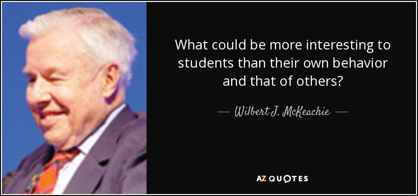 What could be more interesting to students than their own behavior and that of others? - Wilbert J. McKeachie