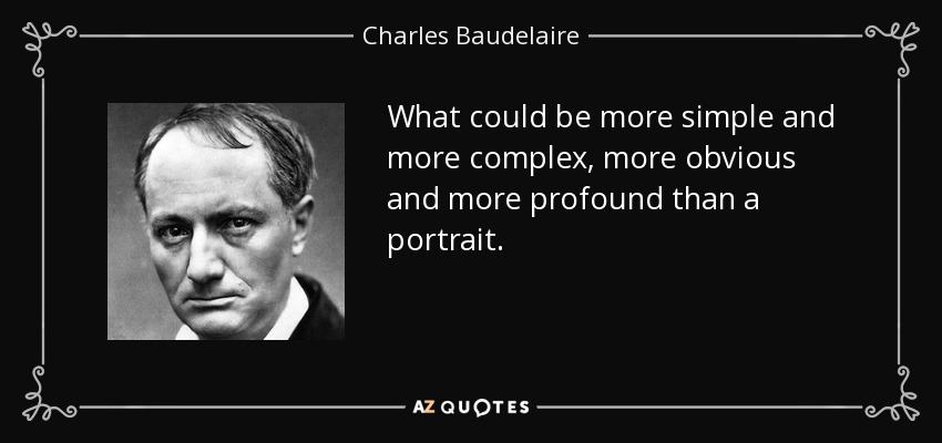 What could be more simple and more complex, more obvious and more profound than a portrait. - Charles Baudelaire