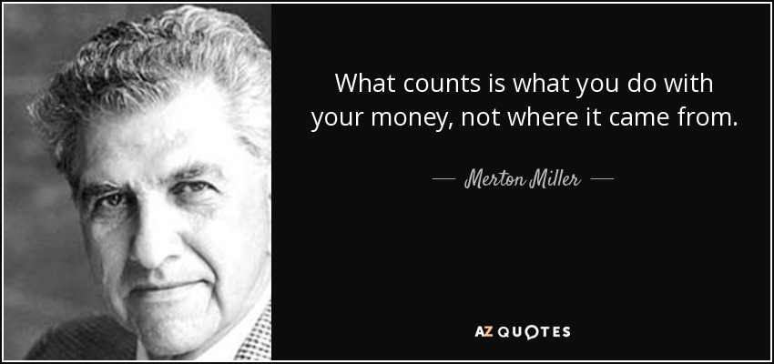 What counts is what you do with your money, not where it came from. - Merton Miller