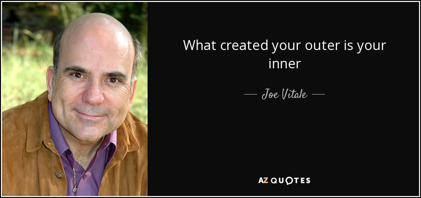 What created your outer is your inner - Joe Vitale