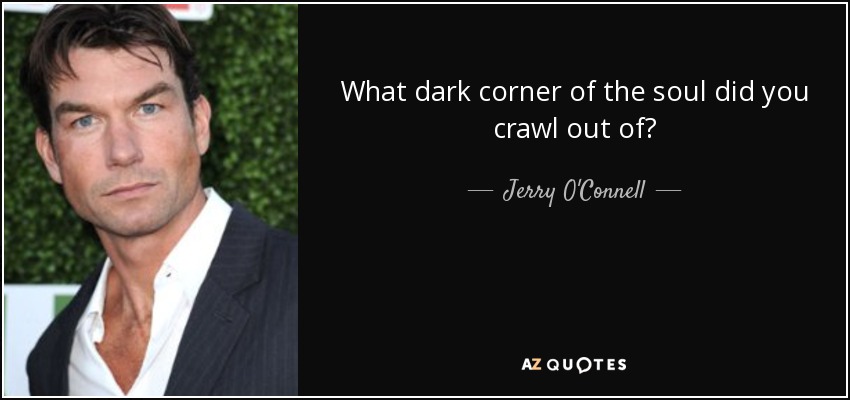 What dark corner of the soul did you crawl out of? - Jerry O'Connell