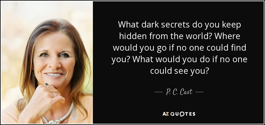 What dark secrets do you keep hidden from the world? Where would you go if no one could find you? What would you do if no one could see you? - P. C. Cast