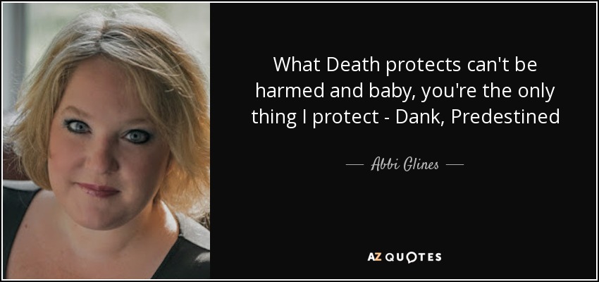 What Death protects can't be harmed and baby, you're the only thing I protect - Dank, Predestined - Abbi Glines