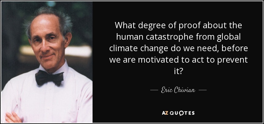 What degree of proof about the human catastrophe from global climate change do we need, before we are motivated to act to prevent it? - Eric Chivian