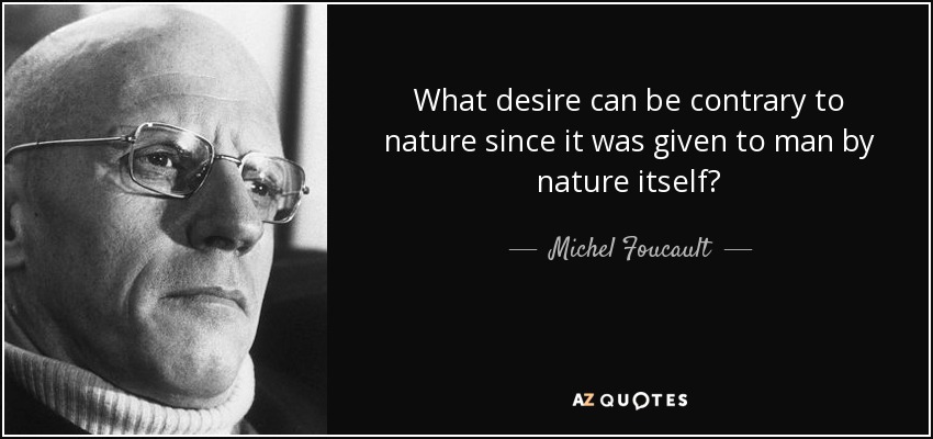 What desire can be contrary to nature since it was given to man by nature itself? - Michel Foucault