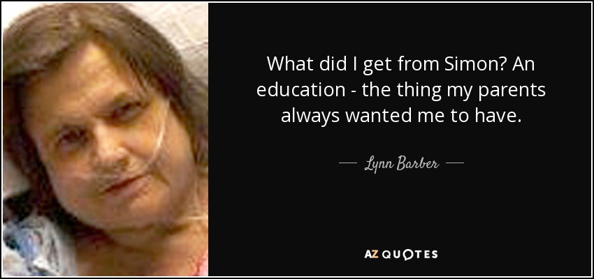 What did I get from Simon? An education - the thing my parents always wanted me to have. - Lynn Barber