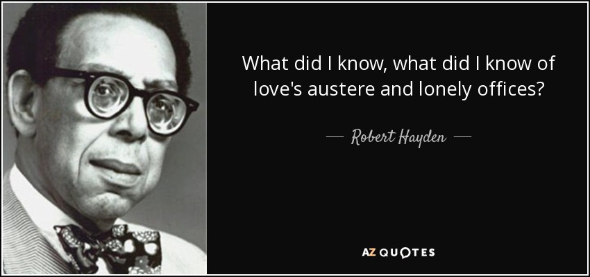 What did I know, what did I know of love's austere and lonely offices? - Robert Hayden