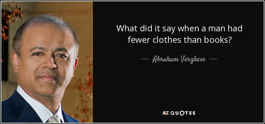 What did it say when a man had fewer clothes than books? - Abraham Verghese