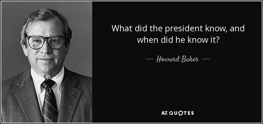 What did the president know, and when did he know it? - Howard Baker