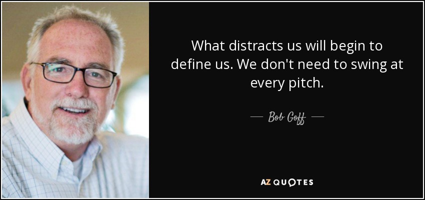 What distracts us will begin to define us. We don't need to swing at every pitch. - Bob Goff