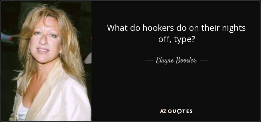 What do hookers do on their nights off, type? - Elayne Boosler