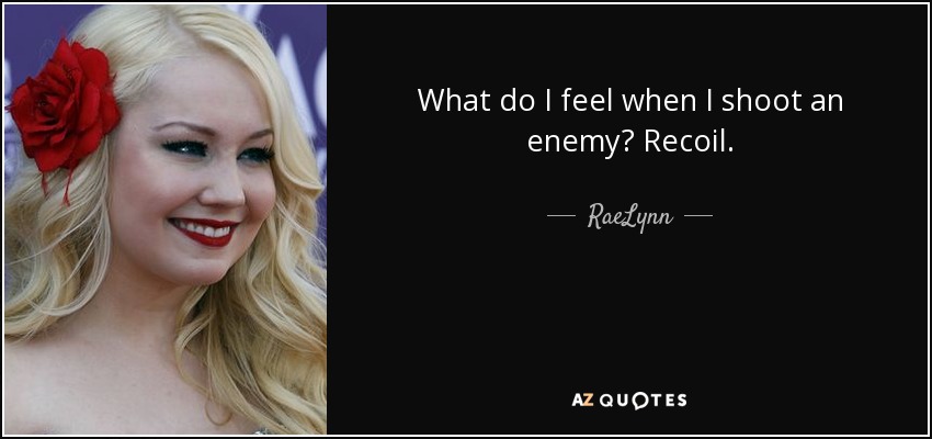 What do I feel when I shoot an enemy? Recoil. - RaeLynn