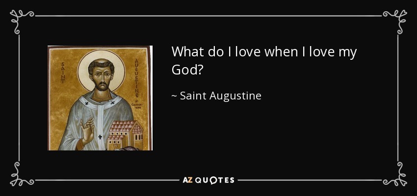 What do I love when I love my God? - Saint Augustine