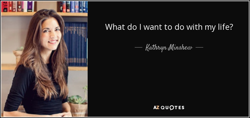 What do I want to do with my life? - Kathryn Minshew