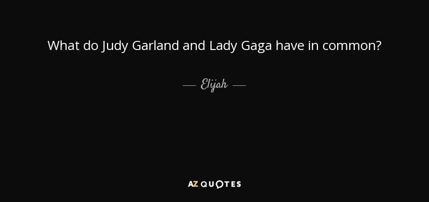 What do Judy Garland and Lady Gaga have in common? - Elijah