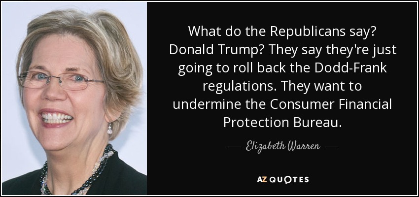 What do the Republicans say? Donald Trump? They say they're just going to roll back the Dodd-Frank regulations. They want to undermine the Consumer Financial Protection Bureau. - Elizabeth Warren