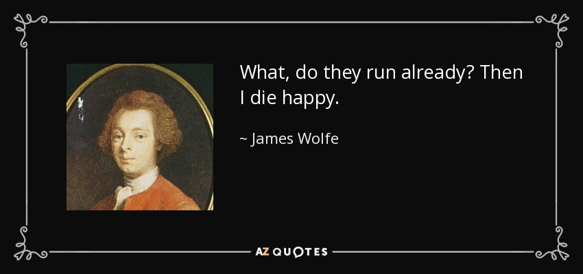 What, do they run already? Then I die happy. - James Wolfe