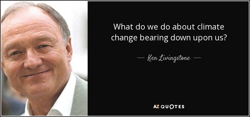 What do we do about climate change bearing down upon us? - Ken Livingstone