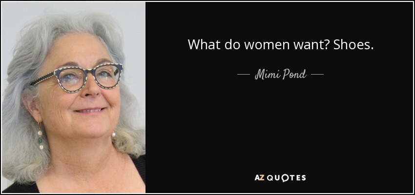 What do women want? Shoes. - Mimi Pond