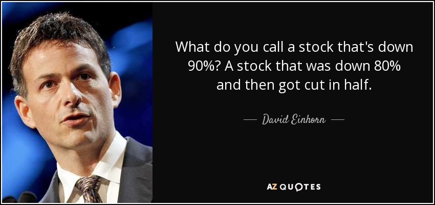 What do you call a stock that's down 90%? A stock that was down 80% and then got cut in half. - David Einhorn