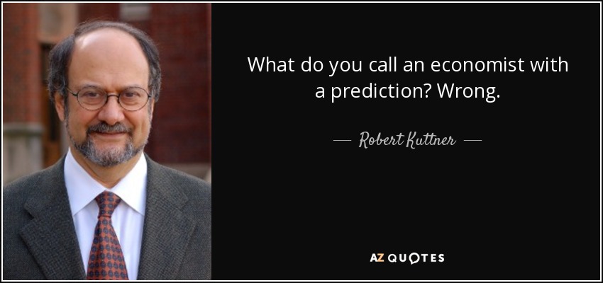What do you call an economist with a prediction? Wrong. - Robert Kuttner