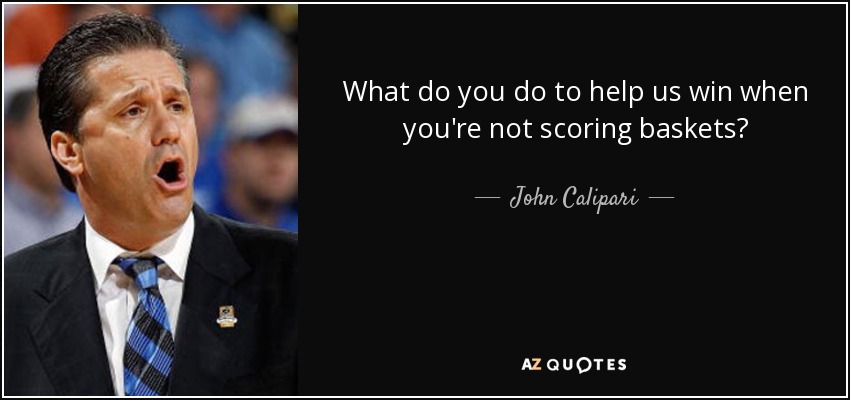 What do you do to help us win when you're not scoring baskets? - John Calipari