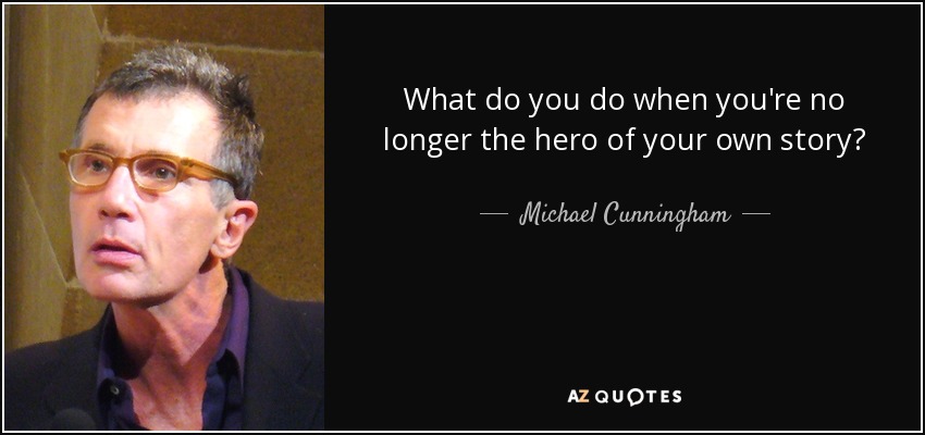 What do you do when you're no longer the hero of your own story? - Michael Cunningham
