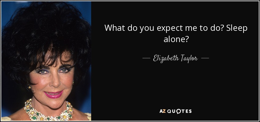 What do you expect me to do? Sleep alone? - Elizabeth Taylor
