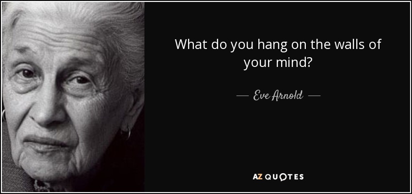 What do you hang on the walls of your mind? - Eve Arnold