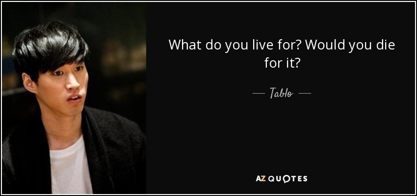What do you live for? Would you die for it? - Tablo